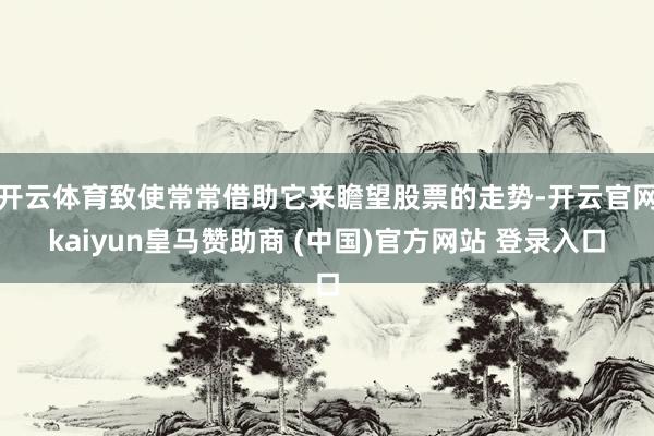 开云体育致使常常借助它来瞻望股票的走势-开云官网kaiyun皇马赞助商 (中国)官方网站 登录入口