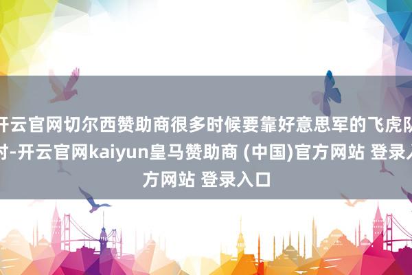 开云官网切尔西赞助商很多时候要靠好意思军的飞虎队帮衬-开云官网kaiyun皇马赞助商 (中国)官方网站 登录入口