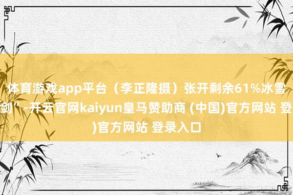 体育游戏app平台(李正隆 摄)张开剩余61%冰雪中“亮剑”-开云官网kaiyun皇马赞助商 (中国)官方网站 登录入口