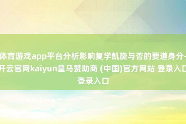 体育游戏app平台分析影响复学凯旋与否的要道身分-开云官网kaiyun皇马赞助商 (中国)官方网站 登录入口