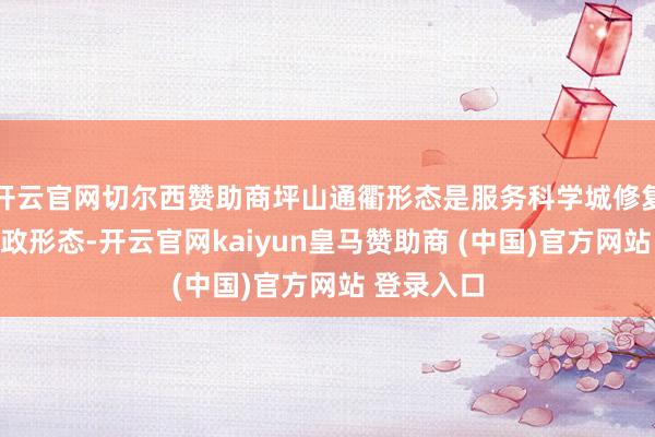 开云官网切尔西赞助商坪山通衢形态是服务科学城修复的迫切市政形态-开云官网kaiyun皇马赞助商 (中国)官方网站 登录入口