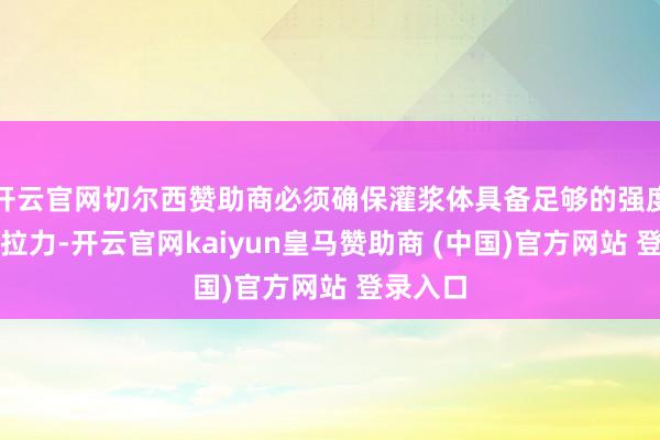 开云官网切尔西赞助商必须确保灌浆体具备足够的强度来应答拉力-开云官网kaiyun皇马赞助商 (中国)官方网站 登录入口