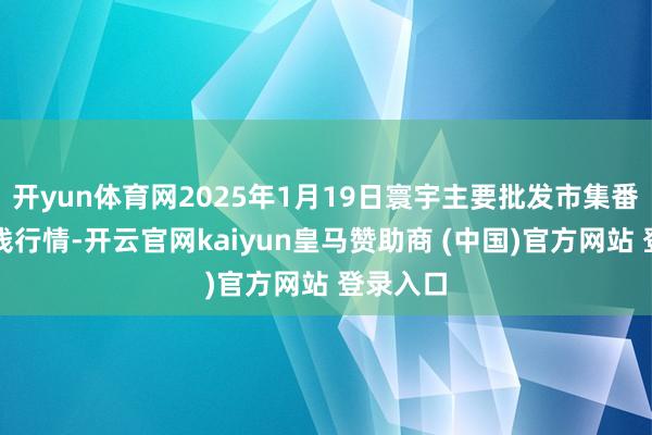开yun体育网2025年1月19日寰宇主要批发市集番石榴价钱行情-开云官网kaiyun皇马赞助商 (中国)官方网站 登录入口