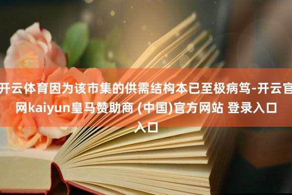 开云体育因为该市集的供需结构本已至极病笃-开云官网kaiyun皇马赞助商 (中国)官方网站 登录入口