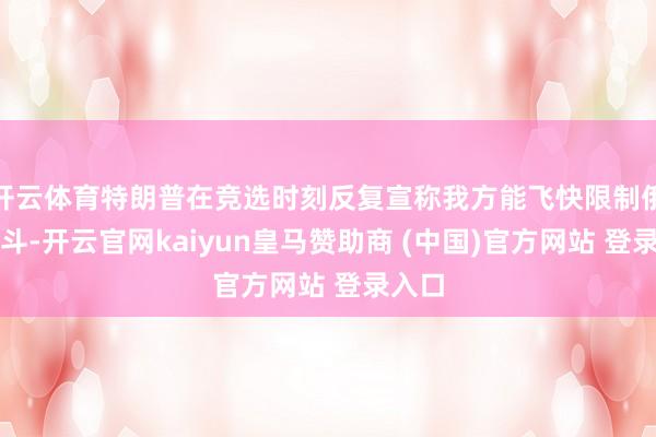 开云体育特朗普在竞选时刻反复宣称我方能飞快限制俄乌搏斗-开云官网kaiyun皇马赞助商 (中国)官方网站 登录入口