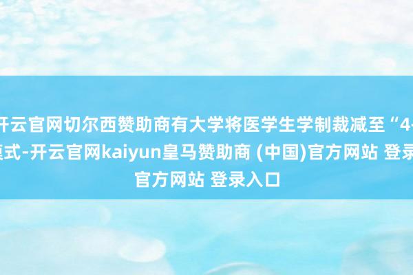 开云官网切尔西赞助商有大学将医学生学制裁减至“4+3”模式-开云官网kaiyun皇马赞助商 (中国)官方网站 登录入口