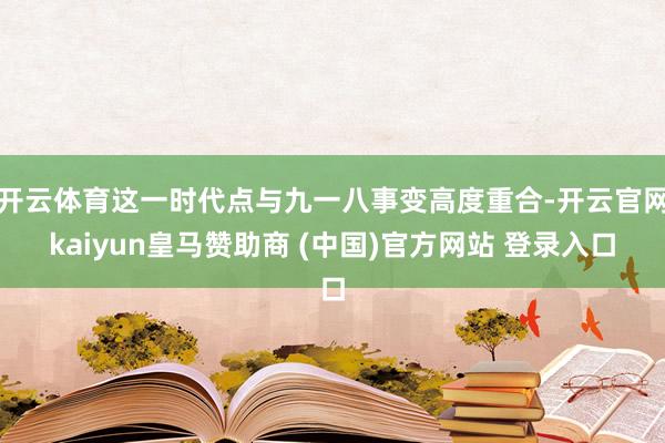 开云体育这一时代点与九一八事变高度重合-开云官网kaiyun皇马赞助商 (中国)官方网站 登录入口