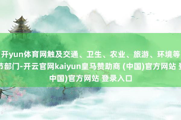 开yun体育网触及交通、卫生、农业、旅游、环境等多个关节部门-开云官网kaiyun皇马赞助商 (中国)官方网站 登录入口