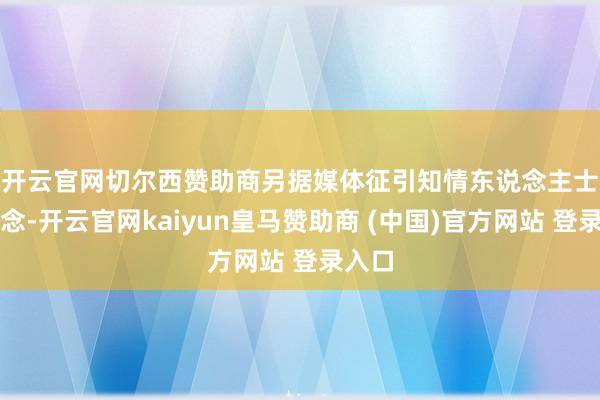 开云官网切尔西赞助商　　另据媒体征引知情东说念主士报说念-开云官网kaiyun皇马赞助商 (中国)官方网站 登录入口