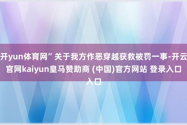 开yun体育网”关于我方作恶穿越获救被罚一事-开云官网kaiyun皇马赞助商 (中国)官方网站 登录入口