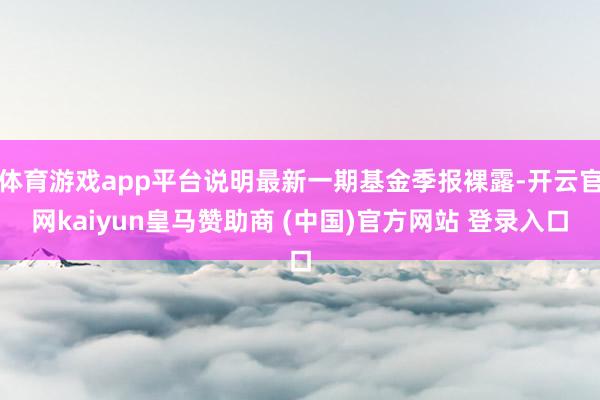 体育游戏app平台说明最新一期基金季报裸露-开云官网kaiyun皇马赞助商 (中国)官方网站 登录入口