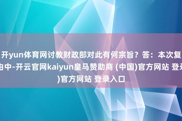 开yun体育网讨教财政部对此有何宗旨？答：本次复评经由中-开云官网kaiyun皇马赞助商 (中国)官方网站 登录入口
