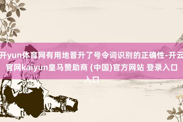 开yun体育网有用地晋升了号令词识别的正确性-开云官网kaiyun皇马赞助商 (中国)官方网站 登录入口