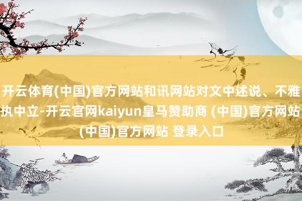 开云体育(中国)官方网站和讯网站对文中述说、不雅点判断保执中立-开云官网kaiyun皇马赞助商 (中国)官方网站 登录入口