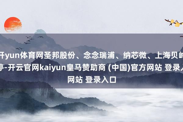 开yun体育网圣邦股份、念念瑞浦、纳芯微、上海贝岭涨停-开云官网kaiyun皇马赞助商 (中国)官方网站 登录入口