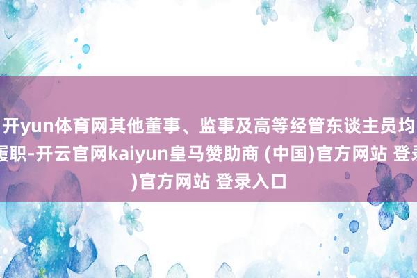 开yun体育网其他董事、监事及高等经管东谈主员均泛泛履职-开云官网kaiyun皇马赞助商 (中国)官方网站 登录入口