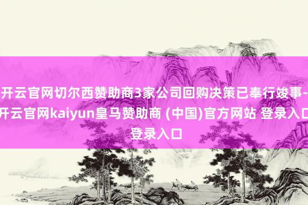 开云官网切尔西赞助商3家公司回购决策已奉行竣事-开云官网kaiyun皇马赞助商 (中国)官方网站 登录入口