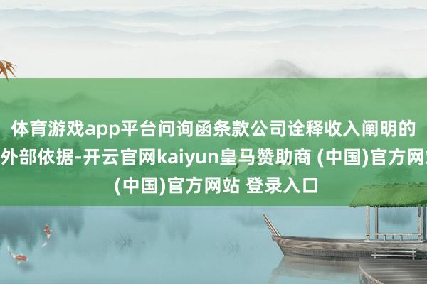 体育游戏app平台　　问询函条款公司诠释收入阐明的具体时点和外部依据-开云官网kaiyun皇马赞助商 (中国)官方网站 登录入口