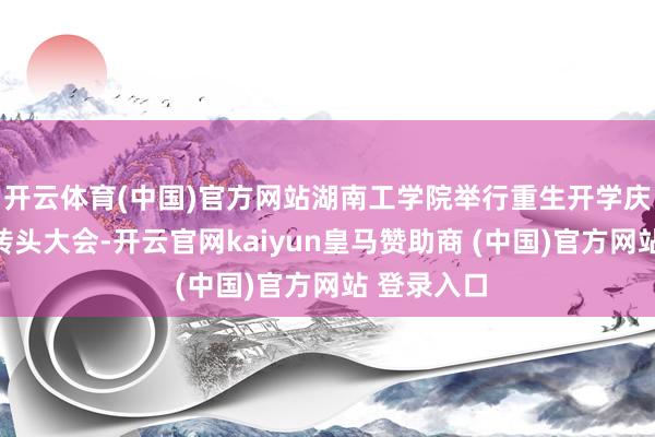 开云体育(中国)官方网站湖南工学院举行重生开学庆典暨军训转头大会-开云官网kaiyun皇马赞助商 (中国)官方网站 登录入口