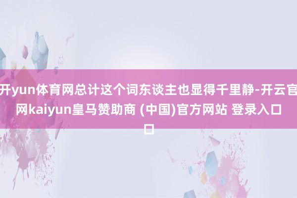 开yun体育网总计这个词东谈主也显得千里静-开云官网kaiyun皇马赞助商 (中国)官方网站 登录入口