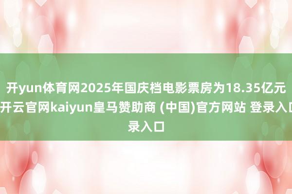 开yun体育网2025年国庆档电影票房为18.35亿元-开云官网kaiyun皇马赞助商 (中国)官方网站 登录入口