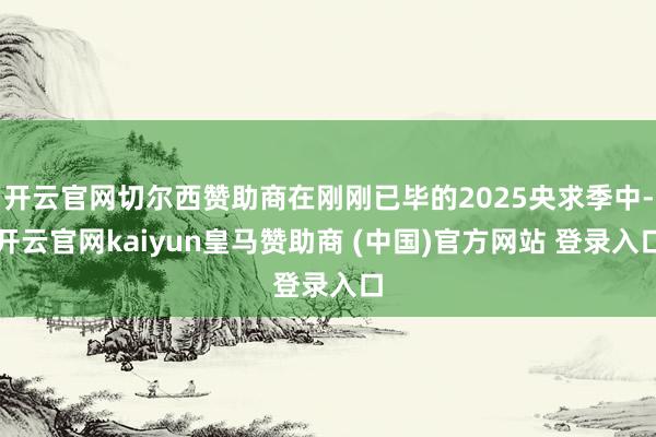 开云官网切尔西赞助商在刚刚已毕的2025央求季中-开云官网kaiyun皇马赞助商 (中国)官方网站 登录入口