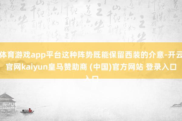 体育游戏app平台这种阵势既能保留西装的介意-开云官网kaiyun皇马赞助商 (中国)官方网站 登录入口