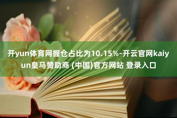 开yun体育网握仓占比为10.15%-开云官网kaiyun皇马赞助商 (中国)官方网站 登录入口