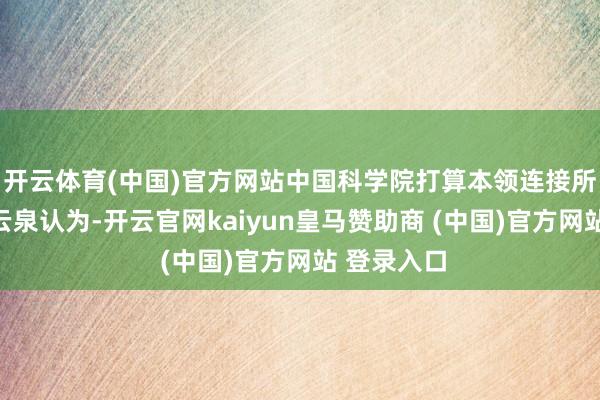 开云体育(中国)官方网站中国科学院打算本领连接所连接员张云泉认为-开云官网kaiyun皇马赞助商 (中国)官方网站 登录入口