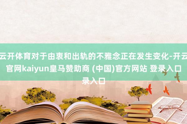 云开体育对于由衷和出轨的不雅念正在发生变化-开云官网kaiyun皇马赞助商 (中国)官方网站 登录入口