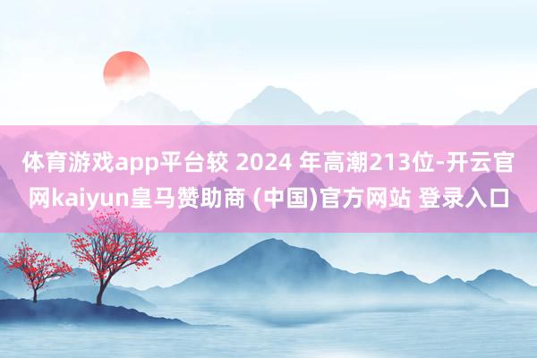 体育游戏app平台较 2024 年高潮213位-开云官网kaiyun皇马赞助商 (中国)官方网站 登录入口