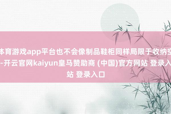 体育游戏app平台也不会像制品鞋柜同样局限于收纳空间-开云官网kaiyun皇马赞助商 (中国)官方网站 登录入口