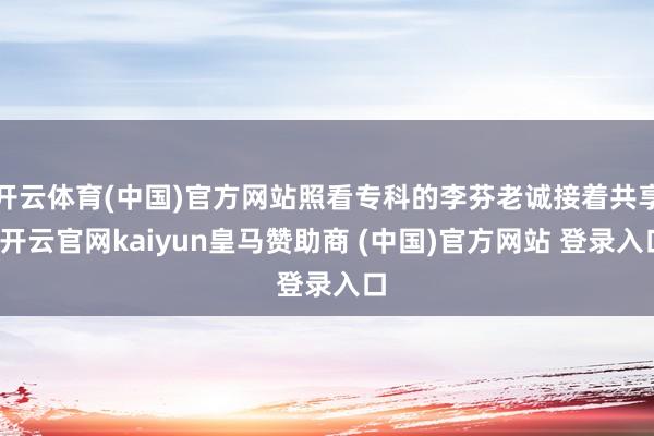 开云体育(中国)官方网站照看专科的李芬老诚接着共享-开云官网kaiyun皇马赞助商 (中国)官方网站 登录入口