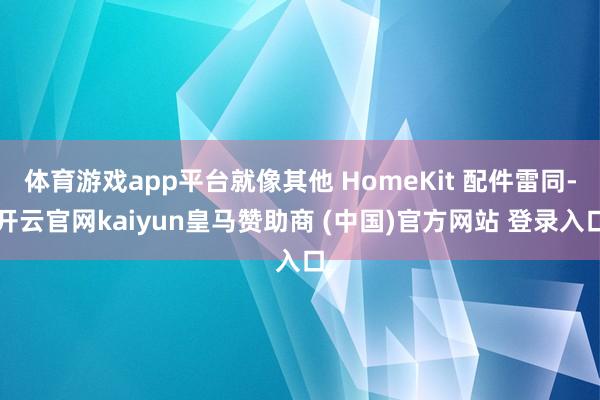 体育游戏app平台就像其他 HomeKit 配件雷同-开云官网kaiyun皇马赞助商 (中国)官方网站 登录入口