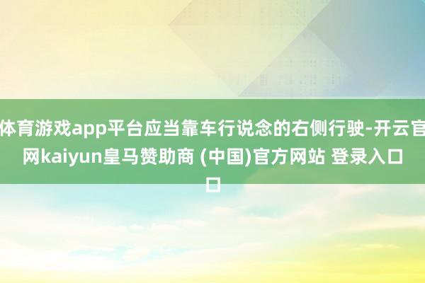 体育游戏app平台应当靠车行说念的右侧行驶-开云官网kaiyun皇马赞助商 (中国)官方网站 登录入口