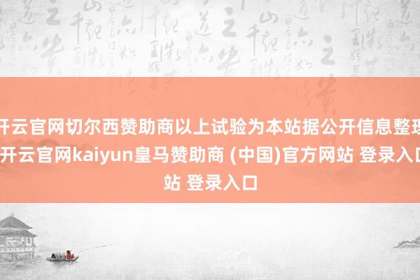 开云官网切尔西赞助商以上试验为本站据公开信息整理-开云官网kaiyun皇马赞助商 (中国)官方网站 登录入口