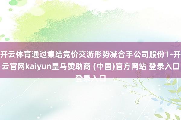 开云体育通过集结竞价交游形势减合手公司股份1-开云官网kaiyun皇马赞助商 (中国)官方网站 登录入口