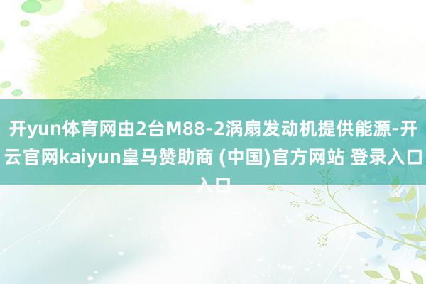 开yun体育网由2台M88-2涡扇发动机提供能源-开云官网kaiyun皇马赞助商 (中国)官方网站 登录入口