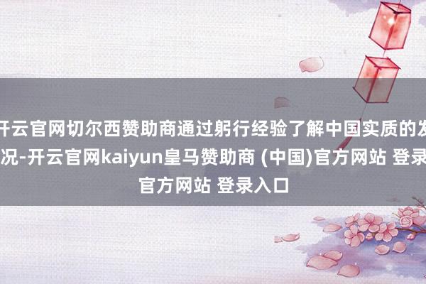 开云官网切尔西赞助商通过躬行经验了解中国实质的发展情况-开云官网kaiyun皇马赞助商 (中国)官方网站 登录入口
