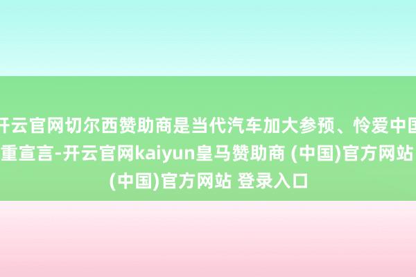 开云官网切尔西赞助商是当代汽车加大参预、怜爱中国市集的隆重宣言-开云官网kaiyun皇马赞助商 (中国)官方网站 登录入口