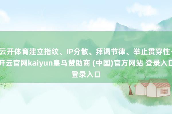 云开体育建立指纹、IP分散、拜谒节律、举止贯穿性-开云官网kaiyun皇马赞助商 (中国)官方网站 登录入口