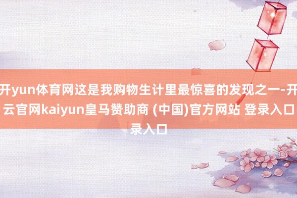 开yun体育网这是我购物生计里最惊喜的发现之一-开云官网kaiyun皇马赞助商 (中国)官方网站 登录入口