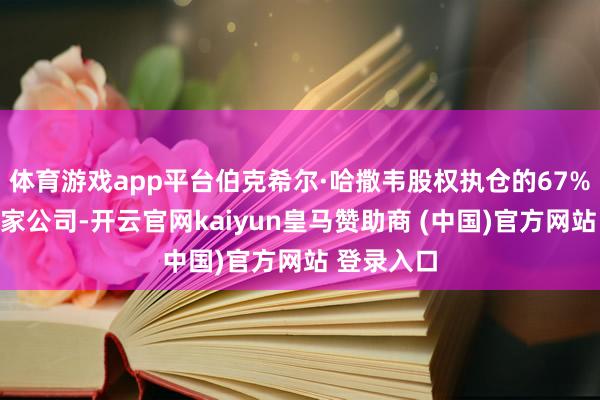 体育游戏app平台伯克希尔·哈撒韦股权执仓的67%皆集在五家公司-开云官网kaiyun皇马赞助商 (中国)官方网站 登录入口