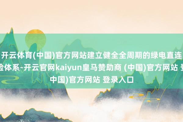 开云体育(中国)官方网站建立健全全周期的绿电直连就业保险体系-开云官网kaiyun皇马赞助商 (中国)官方网站 登录入口