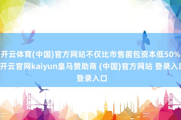 开云体育(中国)官方网站不仅比市售菌包资本低50%-开云官网kaiyun皇马赞助商 (中国)官方网站 登录入口