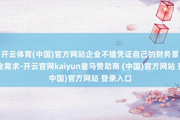 开云体育(中国)官方网站企业不错凭证自己的财务景况和资金需求-开云官网kaiyun皇马赞助商 (中国)官方网站 登录入口