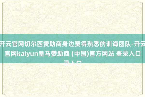 开云官网切尔西赞助商身边莫得熟悉的训诲团队-开云官网kaiyun皇马赞助商 (中国)官方网站 登录入口