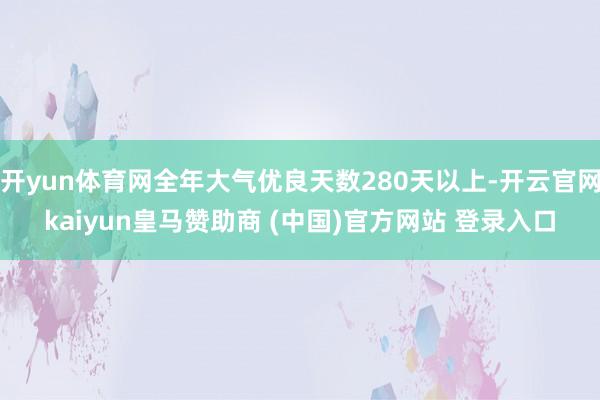 开yun体育网全年大气优良天数280天以上-开云官网kaiyun皇马赞助商 (中国)官方网站 登录入口