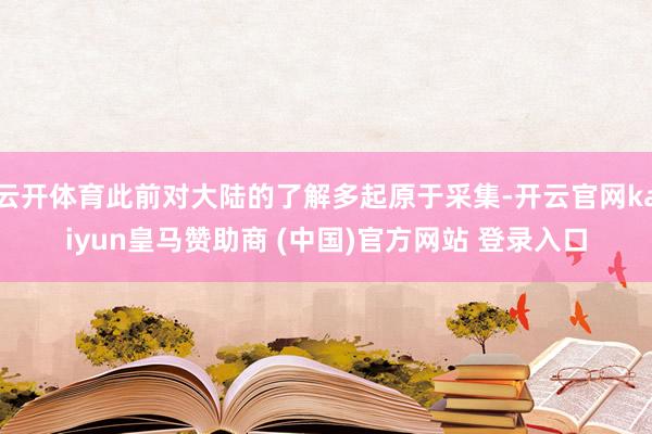 云开体育此前对大陆的了解多起原于采集-开云官网kaiyun皇马赞助商 (中国)官方网站 登录入口