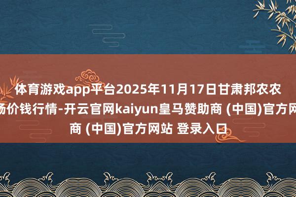 体育游戏app平台2025年11月17日甘肃邦农农家具批发商场价钱行情-开云官网kaiyun皇马赞助商 (中国)官方网站 登录入口